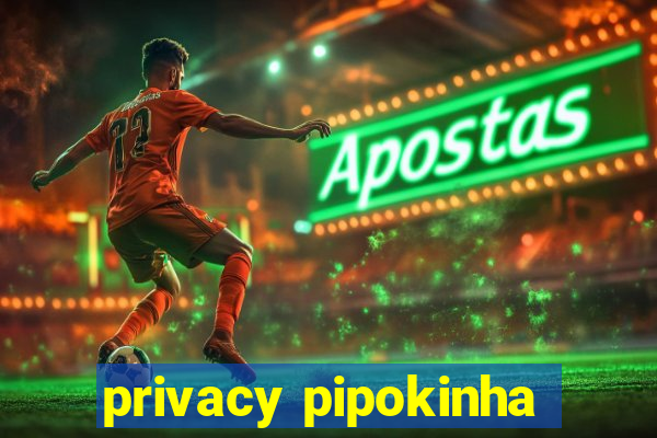 privacy pipokinha